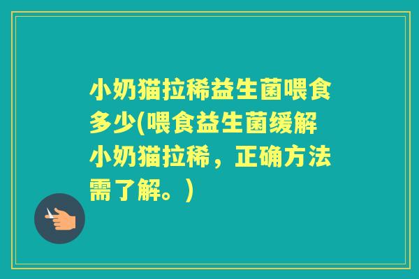 小奶猫拉稀益生菌喂食多少(喂食益生菌缓解小奶猫拉稀，正确方法需了解。)