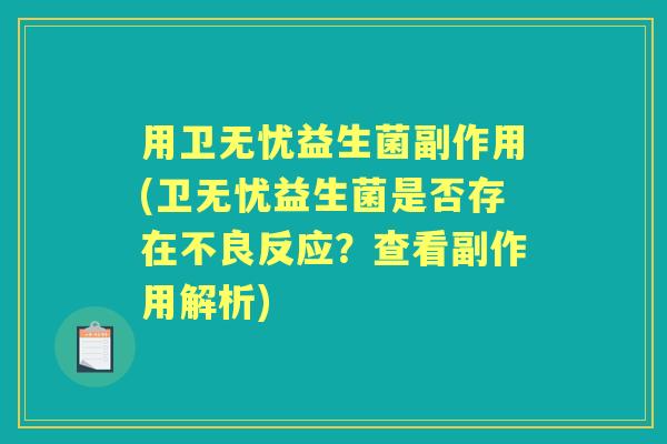 用卫无忧益生菌副作用(卫无忧益生菌是否存在不良反应?查看副作用解析) 用卫无忧益生菌副作用(卫无忧益生菌是否存在不良反应?查看副作用解析)