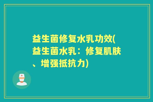 益生菌修复水乳功效(益生菌水乳:修复、增强) 益生菌修复水乳功效(益生菌水乳:修复、增强)