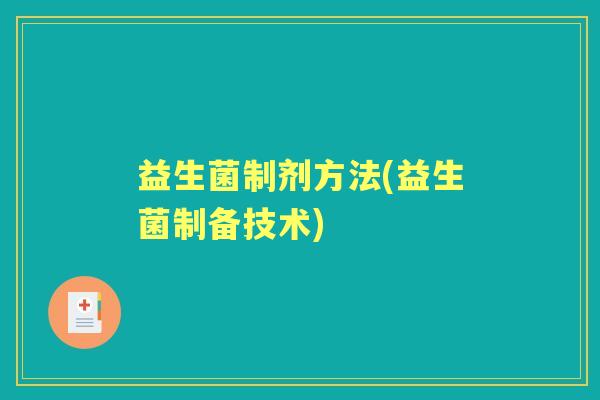 益生菌制剂方法(益生菌制备技术) 益生菌制剂方法(益生菌制备技术)