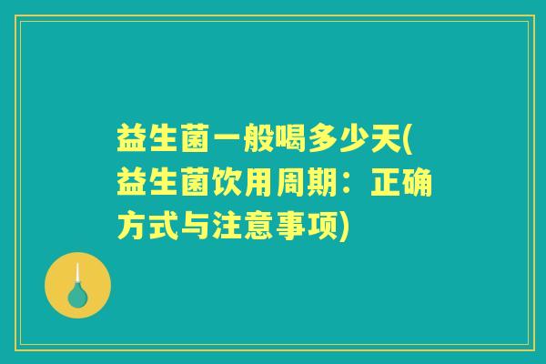 益生菌一般喝多少天(益生菌饮用周期:正确方式与注意事项) 益生菌一般喝多少天(益生菌饮用周期:正确方式与注意事项)