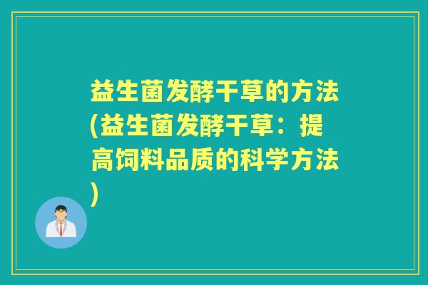 益生菌发酵干草的方法(益生菌发酵干草:提高饲料品质的科学方法) 益生菌发酵干草的方法(益生菌发酵干草:提高饲料品质的科学方法)