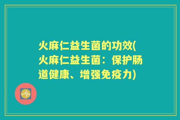 火麻仁益生菌的功效(火麻仁益生菌：保护肠道健康、增强力)
