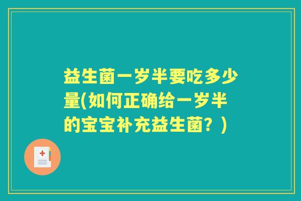 益生菌一岁半要吃多少量(如何正确给一岁半的宝宝补充益生菌?) 益生菌一岁半要吃多少量(如何正确给一岁半的宝宝补充益生菌?)