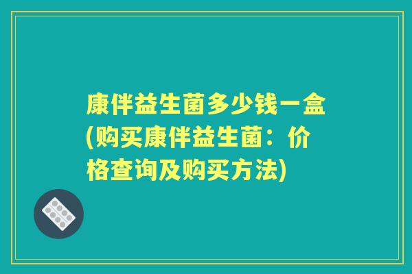 康伴益生菌多少钱一盒(购买康伴益生菌:价格查询及购买方法) 康伴益生菌多少钱一盒(购买康伴益生菌:价格查询及购买方法)