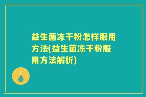 益生菌冻干粉怎样服用方法(益生菌冻干粉服用方法解析) 益生菌冻干粉怎样服用方法(益生菌冻干粉服用方法解析)