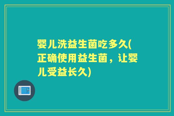 婴儿洗益生菌吃多久(正确使用益生菌,让婴儿受益长久) 婴儿洗益生菌吃多久(正确使用益生菌,让婴儿受益长久)