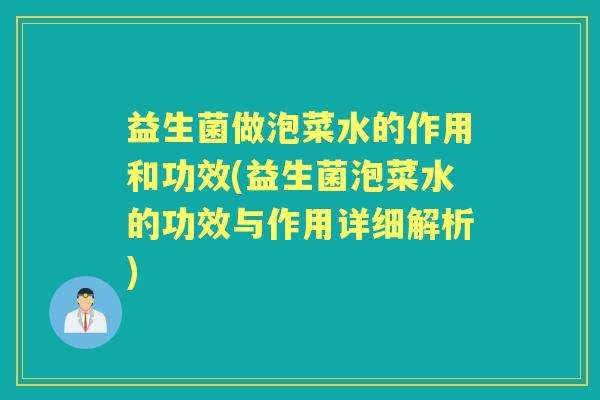 益生菌做泡菜水的作用和功效(益生菌泡菜水的功效与作用详细解析)