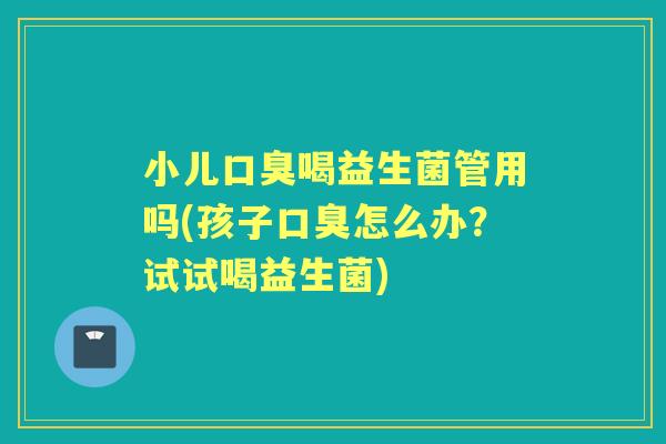 小儿喝益生菌管用吗(孩子怎么办？试试喝益生菌)