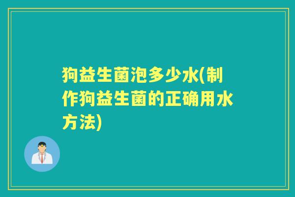 狗益生菌泡多少水(制作狗益生菌的正确用水方法)