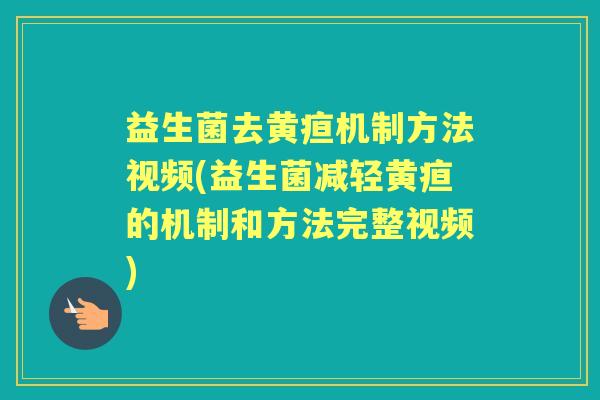 益生菌去黄疸机制方法视频(益生菌减轻黄疸的机制和方法完整视频) 益生菌去黄疸机制方法视频(益生菌减轻黄疸的机制和方法完整视频)