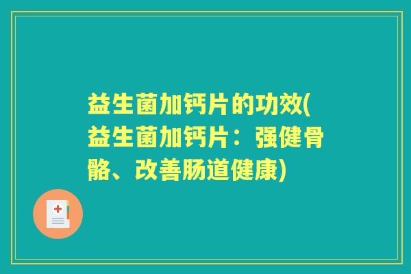 益生菌加钙片的功效(益生菌加钙片：强健骨骼、改善肠道健康)