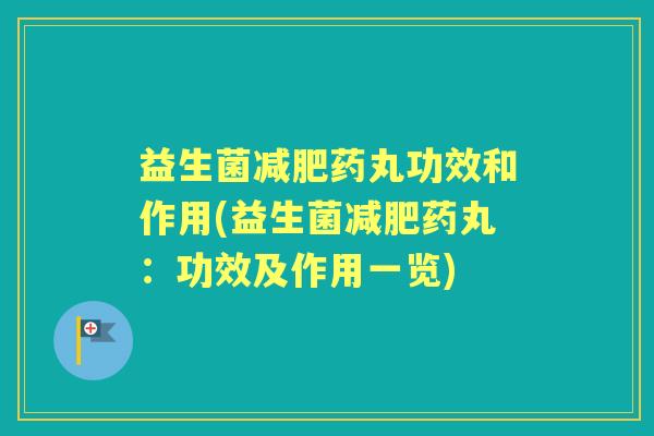 益生菌药丸功效和作用(益生菌药丸：功效及作用一览)