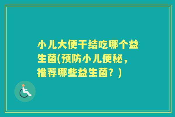 小儿大便干结吃哪个益生菌(小儿，推荐哪些益生菌？)