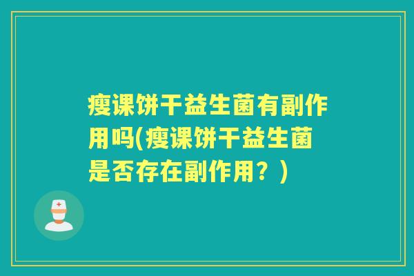 瘦课饼干益生菌有副作用吗(瘦课饼干益生菌是否存在副作用?) 瘦课饼干益生菌有副作用吗(瘦课饼干益生菌是否存在副作用?)