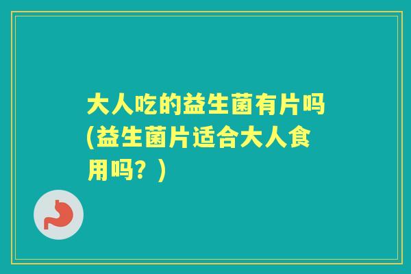 大人吃的益生菌有片吗(益生菌片适合大人食用吗?) 大人吃的益生菌有片吗(益生菌片适合大人食用吗?)