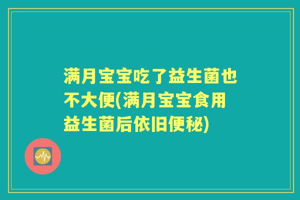满月宝宝吃了益生菌也不大便(满月宝宝食用益生菌后依旧) 满月宝宝吃了益生菌也不大便(满月宝宝食用益生菌后依旧)