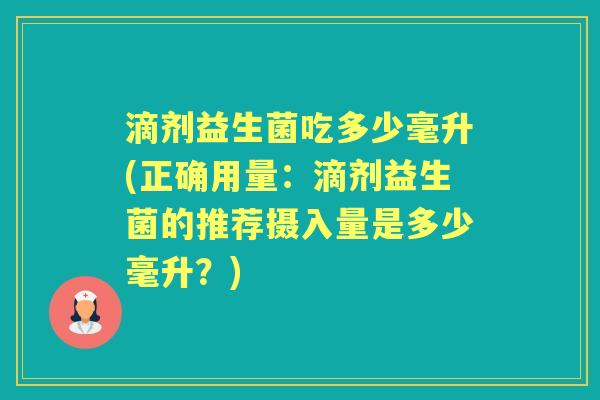 滴剂益生菌吃多少毫升(正确用量：滴剂益生菌的推荐摄入量是多少毫升？)