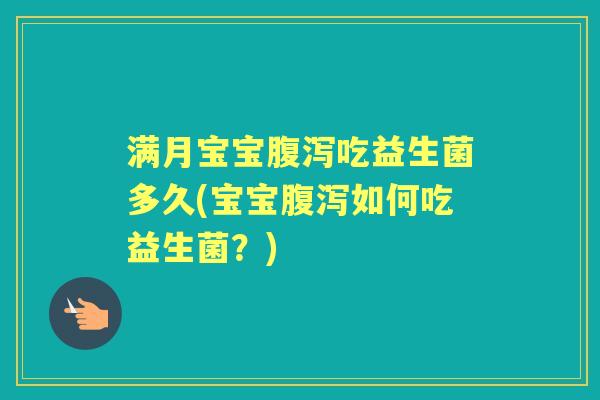 满月宝宝吃益生菌多久(宝宝如何吃益生菌?) 满月宝宝吃益生菌多久(宝宝如何吃益生菌?)