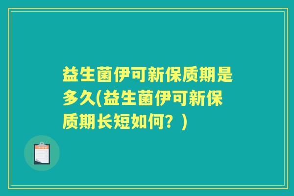 益生菌伊可新保质期是多久(益生菌伊可新保质期长短如何?) 益生菌伊可新保质期是多久(益生菌伊可新保质期长短如何?)