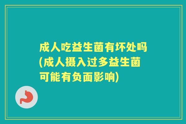 成人吃益生菌有坏处吗(成人摄入过多益生菌可能有负面影响) 成人吃益生菌有坏处吗(成人摄入过多益生菌可能有负面影响)