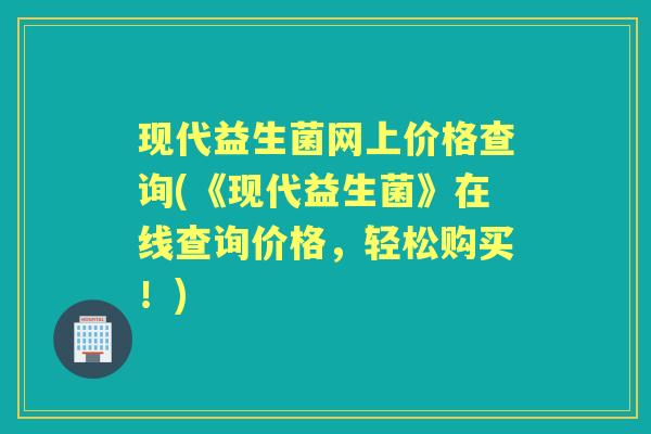 现代益生菌网上价格查询(《现代益生菌》在线查询价格,轻松购买!) 现代益生菌网上价格查询(《现代益生菌》在线查询价格,轻松购买!)