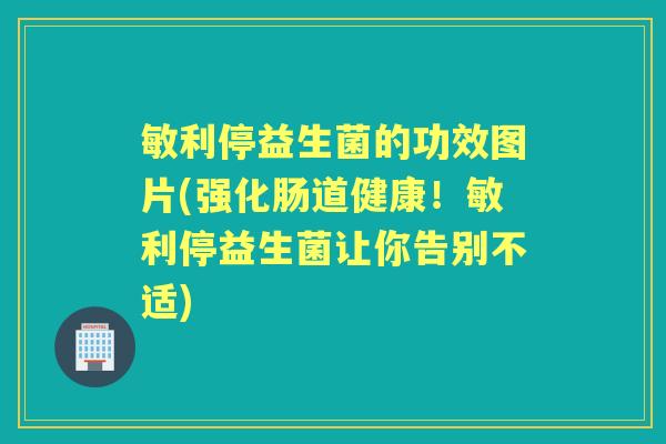 敏利停益生菌的功效图片(强化肠道健康!敏利停益生菌让你告别不适) 敏利停益生菌的功效图片(强化肠道健康!敏利停益生菌让你告别不适)