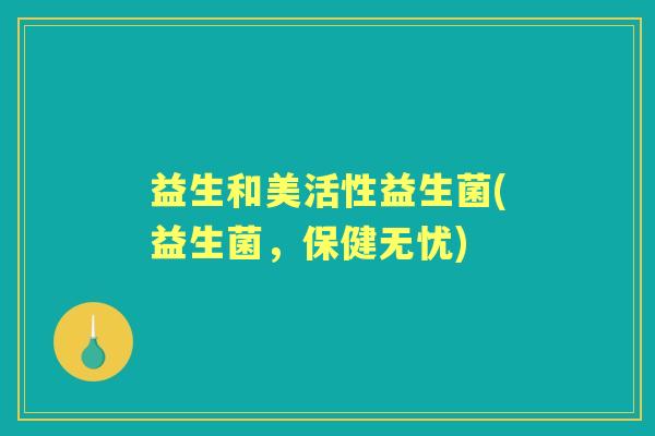 益生和美活性益生菌(益生菌,保健无忧) 益生和美活性益生菌(益生菌,保健无忧)