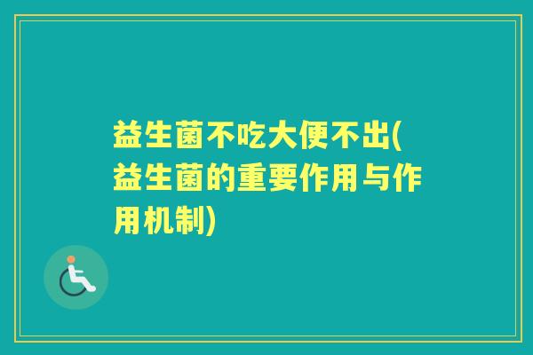 益生菌不吃大便不出(益生菌的重要作用与作用机制) 益生菌不吃大便不出(益生菌的重要作用与作用机制)