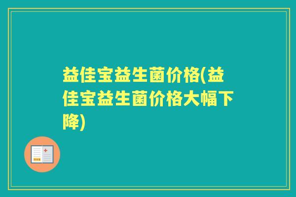 益佳宝益生菌价格(益佳宝益生菌价格大幅下降) 益佳宝益生菌价格(益佳宝益生菌价格大幅下降)
