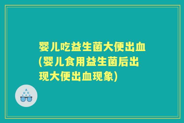 婴儿吃益生菌大便出(婴儿食用益生菌后出现大便出现象) 婴儿吃益生菌大便出(婴儿食用益生菌后出现大便出现象)