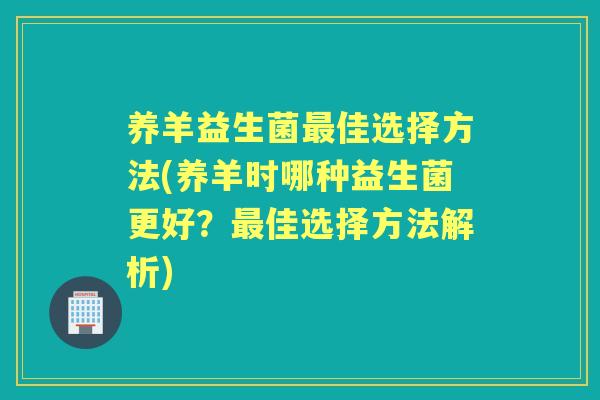 养羊益生菌佳选择方法(养羊时哪种益生菌更好?佳选择方法解析) 养羊益生菌佳选择方法(养羊时哪种益生菌更好?佳选择方法解析)