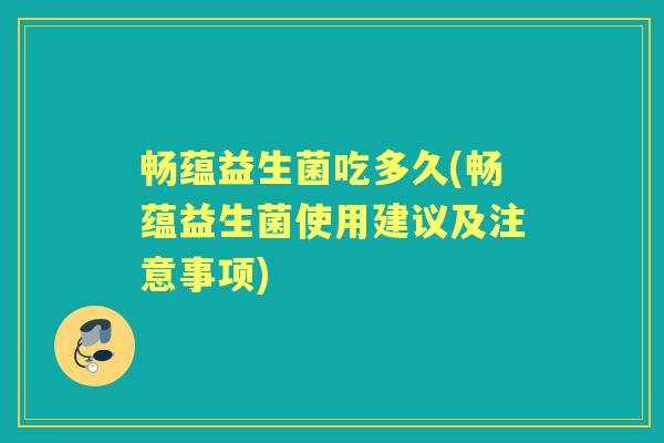 畅蕴益生菌吃多久(畅蕴益生菌使用建议及注意事项) 畅蕴益生菌吃多久(畅蕴益生菌使用建议及注意事项)
