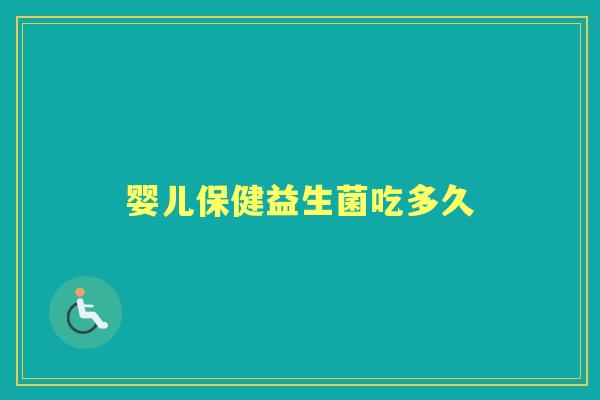 婴儿保健益生菌吃多久 婴儿保健益生菌吃多久