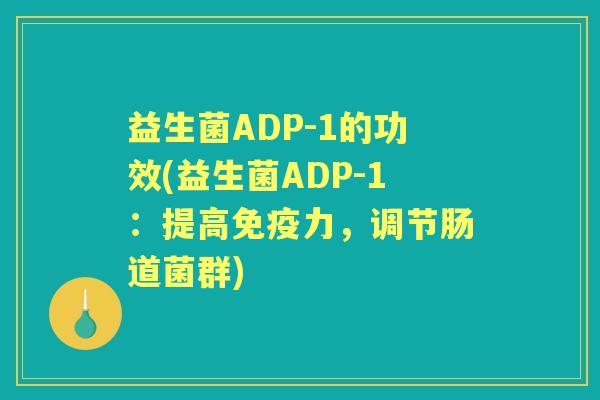 益生菌ADP-1的功效(益生菌ADP-1:提高力,调节肠道菌群) 益生菌ADP-1的功效(益生菌ADP-1:提高力,调节肠道菌群)