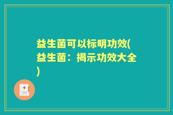 益生菌可以标明功效(益生菌:揭示功效大全) 益生菌可以标明功效(益生菌:揭示功效大全)