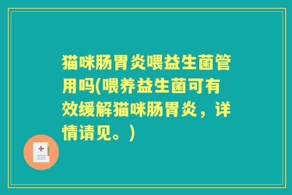 猫咪肠喂益生菌管用吗(喂养益生菌可有效缓解猫咪肠,详情请见。) 猫咪肠喂益生菌管用吗(喂养益生菌可有效缓解猫咪肠,详情请见。)
