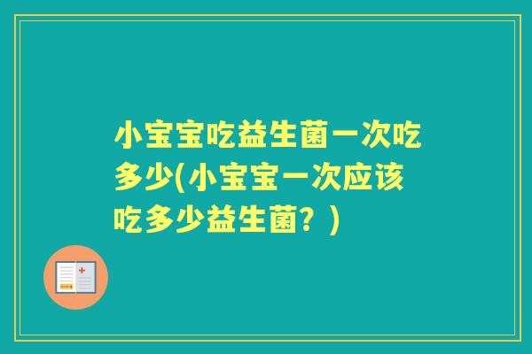 小宝宝吃益生菌一次吃多少(小宝宝一次应该吃多少益生菌？)