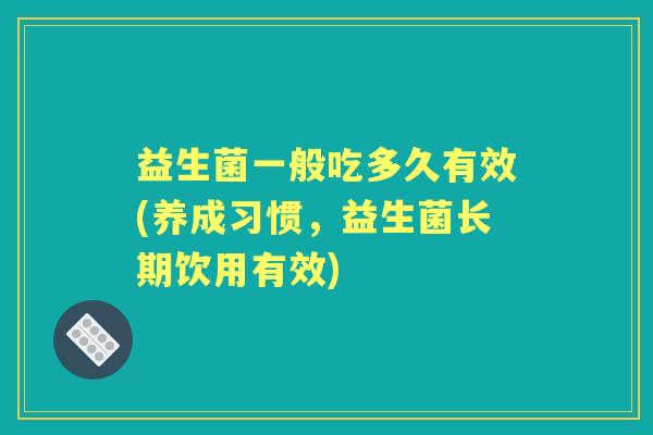 益生菌一般吃多久有效(养成习惯，益生菌长期饮用有效)