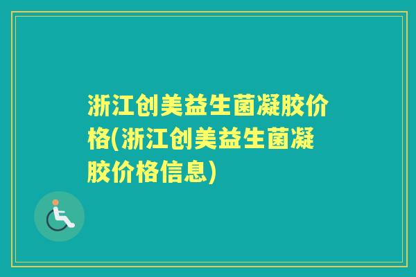 浙江创美益生菌凝胶价格(浙江创美益生菌凝胶价格信息)