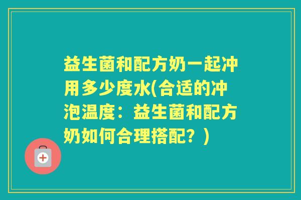 益生菌和配方奶一起冲用多少度水(合适的冲泡温度:益生菌和配方奶如何合理搭配?) 益生菌和配方奶一起冲用多少度水(合适的冲泡温度:益生菌和配方奶如何合理搭配?)