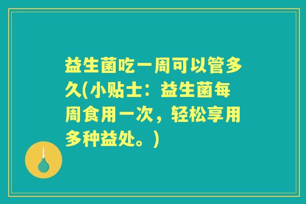 益生菌吃一周可以管多久(小贴士:益生菌每周食用一次,轻松享用多种益处。) 益生菌吃一周可以管多久(小贴士:益生菌每周食用一次,轻松享用多种益处。)