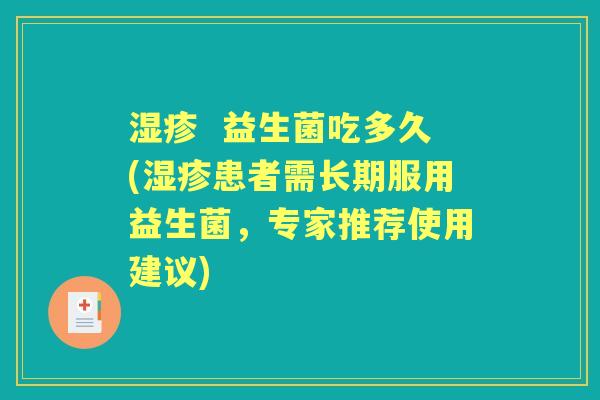 益生菌吃多久(患者需长期服用益生菌,专家推荐使用建议) 益生菌吃多久(患者需长期服用益生菌,专家推荐使用建议)