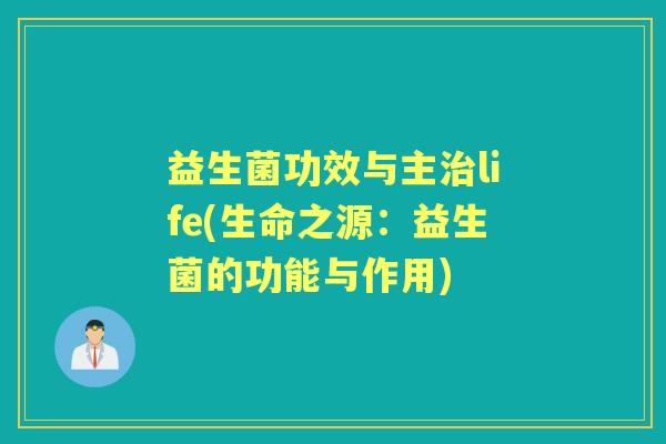 益生菌功效与主life(生命之源：益生菌的功能与作用)