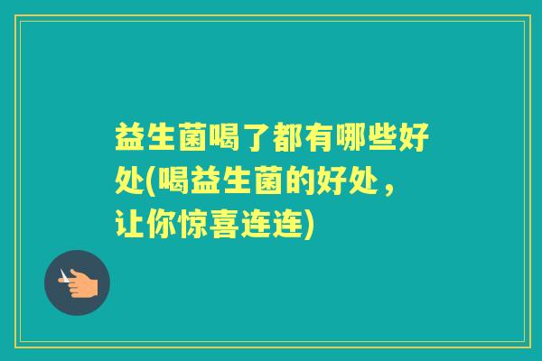 益生菌喝了都有哪些好处(喝益生菌的好处,让你惊喜连连) 益生菌喝了都有哪些好处(喝益生菌的好处,让你惊喜连连)