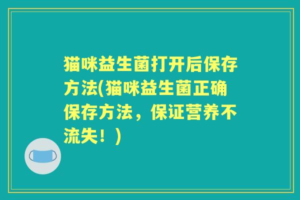 猫咪益生菌打开后保存方法(猫咪益生菌正确保存方法，保证营养不流失！)