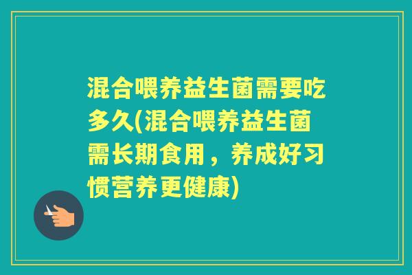 混合喂养益生菌需要吃多久(混合喂养益生菌需长期食用,养成好习惯营养更健康) 混合喂养益生菌需要吃多久(混合喂养益生菌需长期食用,养成好习惯营养更健康)