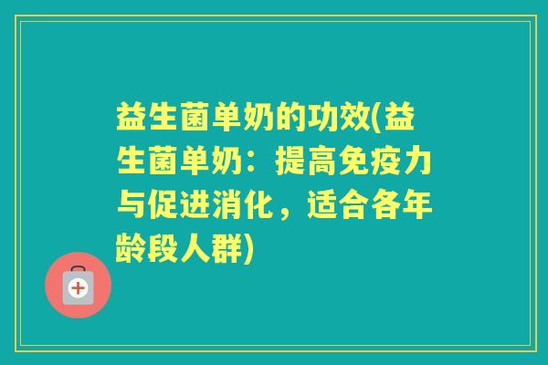 益生菌单奶的功效(益生菌单奶：提高力与促进消化，适合各年龄段人群)