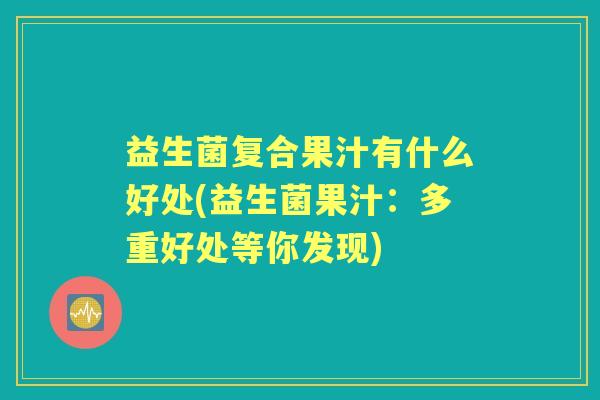 益生菌复合果汁有什么好处(益生菌果汁：多重好处等你发现)