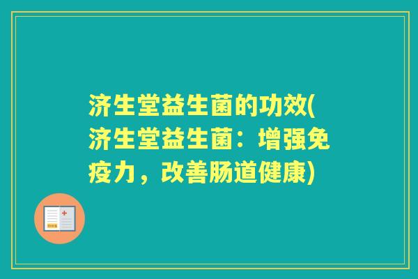 济生堂益生菌的功效(济生堂益生菌:增强力,改善肠道健康) 济生堂益生菌的功效(济生堂益生菌:增强力,改善肠道健康)